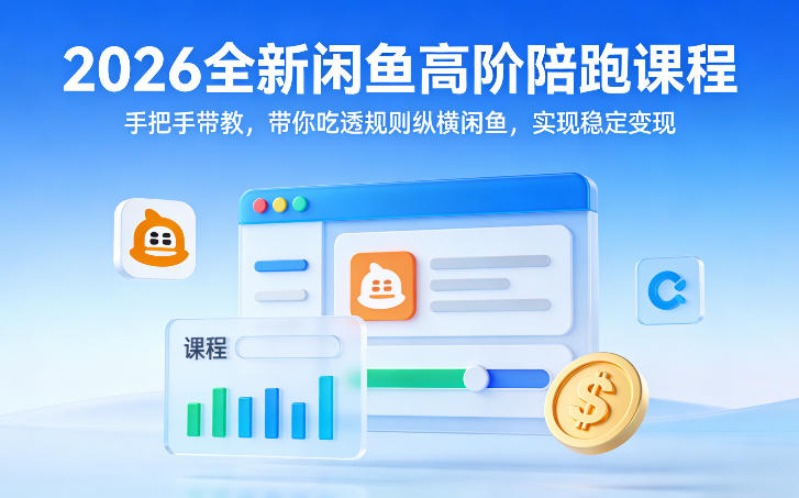 2026全新闲鱼高阶陪跑课程，手把手带教，带你吃透规则纵横闲鱼，实现稳定变现-赚钱驿站