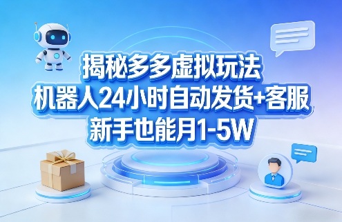 揭秘多多虚拟玩法，机器人24小时自动发货+客服，新手也能月1-5W！-赚钱驿站