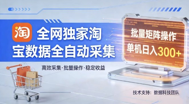全网独家，淘宝数据全自动采集项目，批量可矩阵，单机轻松日入300【揭秘】-赚钱驿站