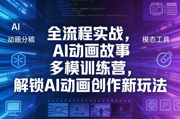 全流程实战，AI动画故事多模训练营，解锁AI动画创作新玩法-赚钱驿站