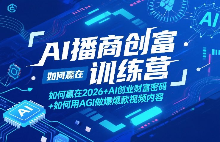 AI播商创富训练营，如何赢在2026+AI创业财富密码+如何用AGI做爆款视频内容-赚钱驿站