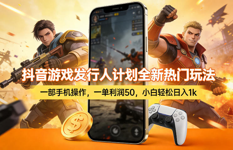 抖音游戏发行人计划全新热门玩法，一部手机操作，一单利润50，小白轻松日入1k【揭秘】-赚钱驿站