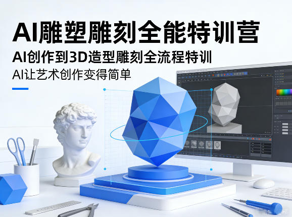 AI雕塑雕刻全能特训营，AI创作到3D造型雕刻全流程特训，AI让艺术创作变得简单-赚钱驿站