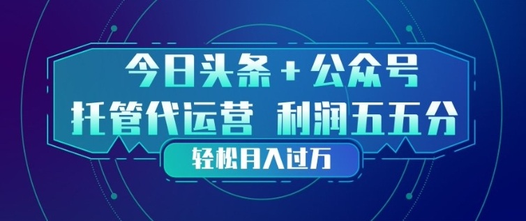 今日头条+公众号双重代运营模式，每天花费十分钟发布，单日稳定变现3张+【揭秘】-赚钱驿站