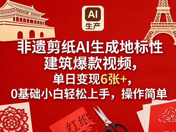 非遗剪纸AI生成地标性建筑爆款视频，单日变现6张+，0基础小白轻松上手，操作简单-赚钱驿站
