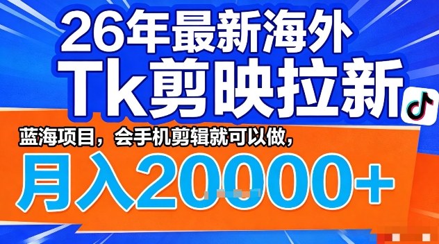 2026年最新海外Tk剪映拉新，蓝海项目，会手机剪辑就可以做，月入2W＋【揭秘】-赚钱驿站