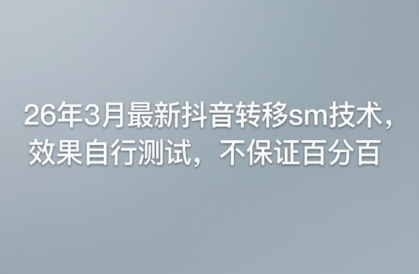 26年3月最新抖音转移sm技术，效果自行测试，不保证百分百-赚钱驿站