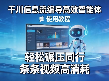 千川信息流编导高效智能体+使用教程，轻松碾压同行，实现条条视频高消耗-赚钱驿站