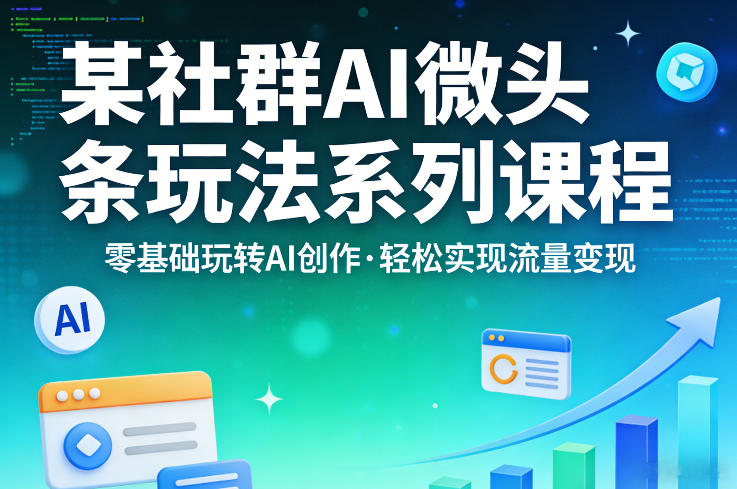 某社群的AI微头条玩法系列课程，零基础玩转AI创作，轻松实现流量变现-赚钱驿站