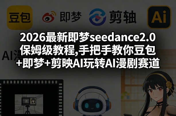 2026最新即梦seedance2.0保姆级教程,手把手教你豆包+即梦+剪映AI玩转AI漫剧赛道-赚钱驿站