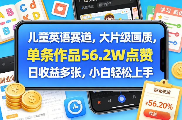 儿童英语赛道，大片级画质，单条作品56.2W点赞，日收益多张，小白轻松上手-赚钱驿站