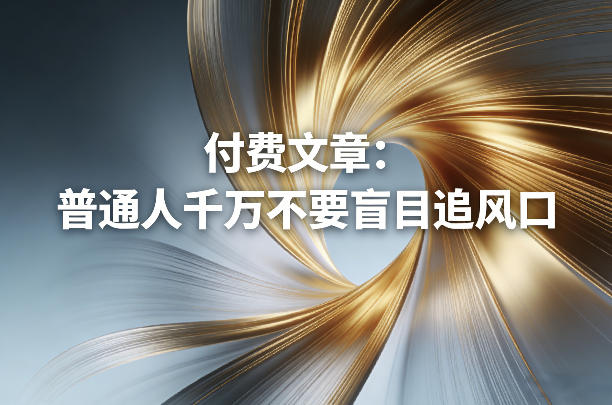 付费文章：普通人千万不要盲目追风口-赚钱驿站