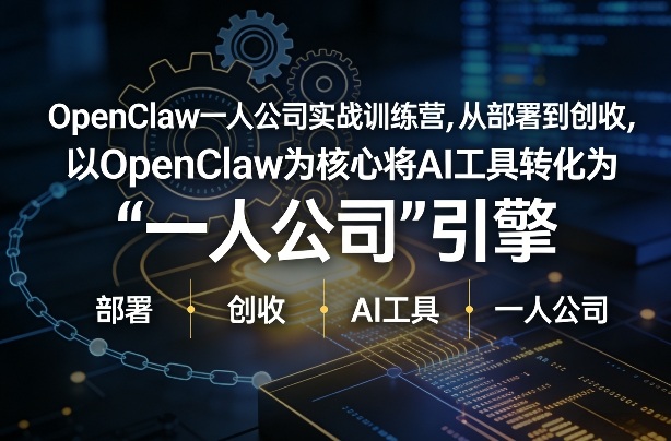 OpenClaw小龙虾+一人公司实战训练营，从部署到创收，将AI工具转化为“一人公司”引擎，低成本变现（更新）-赚钱驿站