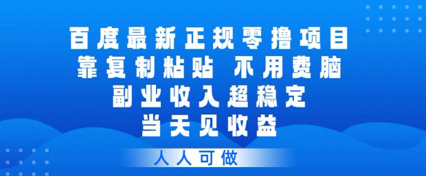 百度最新正规零撸项目，靠复制粘贴，不用费脑，副业收入超稳定，当天见收益，人人可做【揭秘】-赚钱驿站