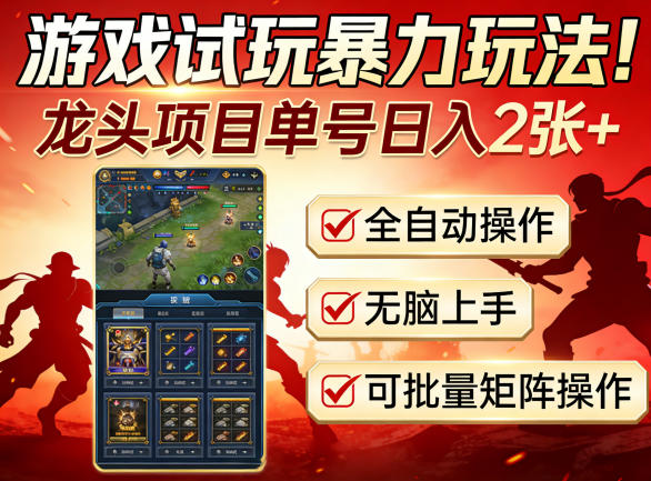 游戏试玩暴力玩法！龙头项目单号日入200+，全自动操作无脑上手，可批量矩阵操作【揭秘】-赚钱驿站