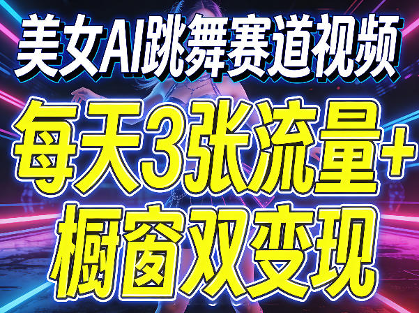 美女AI跳舞赛道视频，每天3张流量+橱窗双变现，新手保姆级制作教学-赚钱驿站