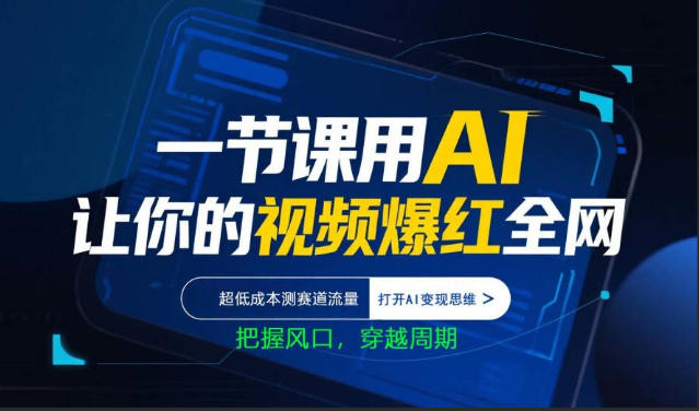 一节课用AI让你的视频爆红全网，超低成本测赛道流量，打开AI变现思维，把握风口，穿越周期-赚钱驿站