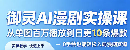 御灵AI漫剧实操课，从单图百万播放到日更10条爆款，0手绘也能轻松入局漫剧赛道-赚钱驿站