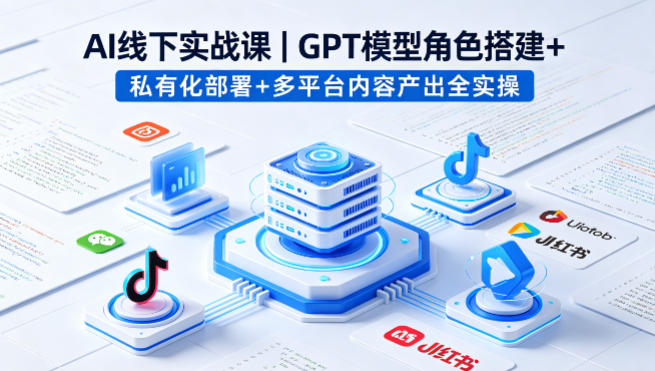 AI线下实战课，GPT模型角色搭建+私有化部署+多平台内容产出全实操-赚钱驿站