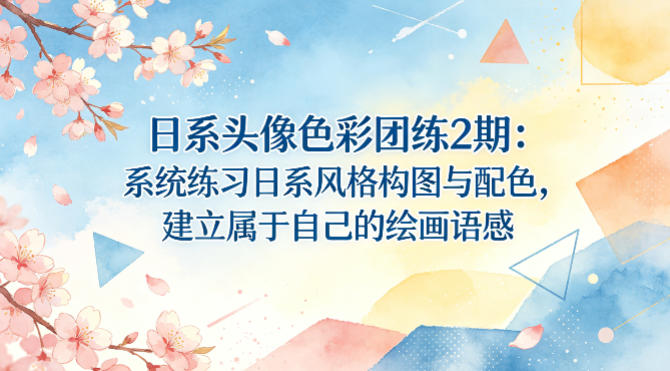 日系头像色彩团练2期：系统练习日系风格构图与配色，建立属于自己的绘画语感-赚钱驿站