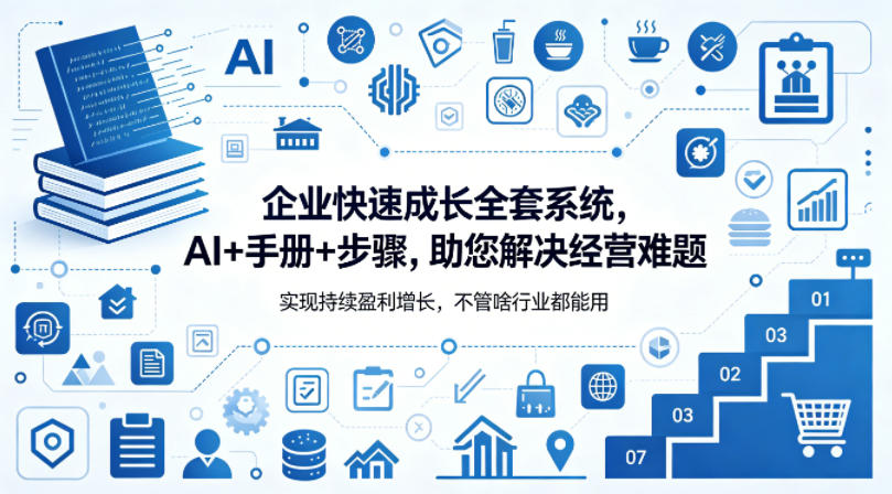企业快速成长全套系统，AI+手册+步骤，助您解决经营难题，实现持续盈利增长，不管啥行业都能用-赚钱驿站