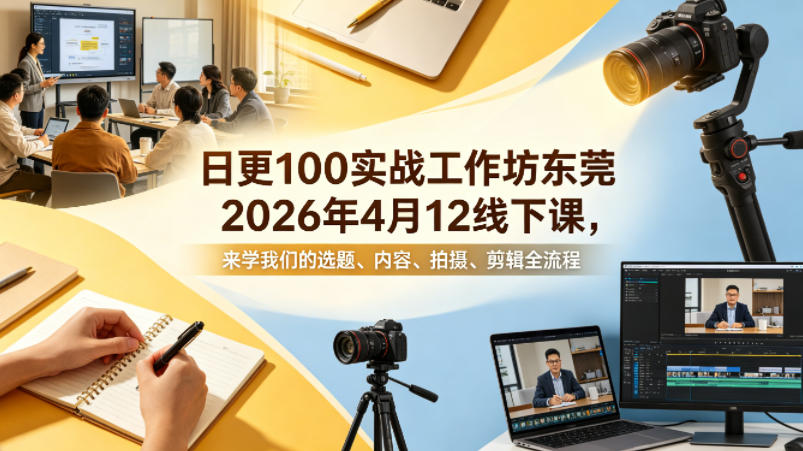 日更100实条‬战工作坊东莞2026年4月12线下课，来学我们的选题、内容、拍摄、剪辑全流程-赚钱驿站