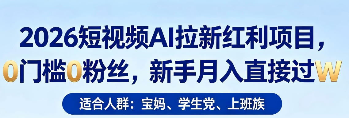 2026短视频AI拉新红利项目，0门槛0粉丝，新手月入直接过1W-赚钱驿站