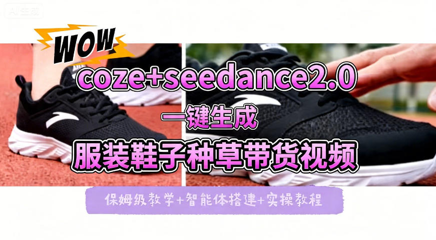 coze+即梦seedance2.0一键生成服装鞋子带货种草视频！全流程保姆级教学-赚钱驿站