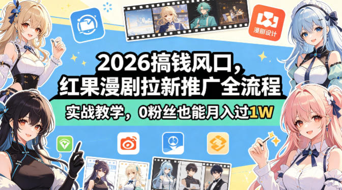 2026搞钱风口，红果漫剧拉新推广全流程实战教学，0粉丝也能月入过1W-赚钱驿站