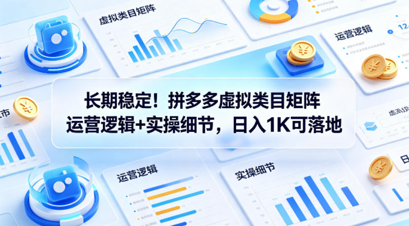 长期稳定！拼多多虚拟类目矩阵运营逻辑+实操细节，日入1K可落地【揭秘】-赚钱驿站