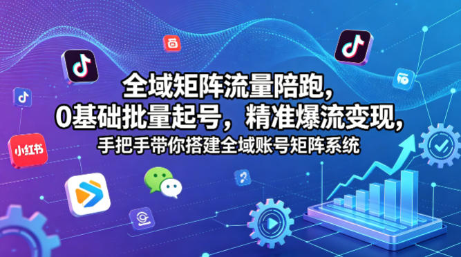 全域矩阵流量陪跑，0基础批量起号，精准爆流变现，手把手带你搭建全域账号矩阵系统-赚钱驿站