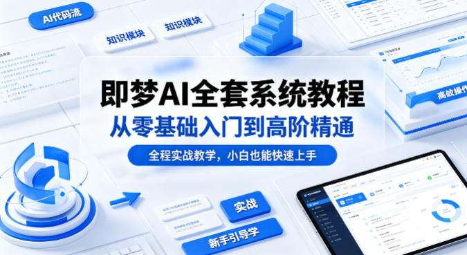 即梦AI全套系统教程，从零基础入门到高阶精通，全程实战教学，小白也能快速上手-赚钱驿站