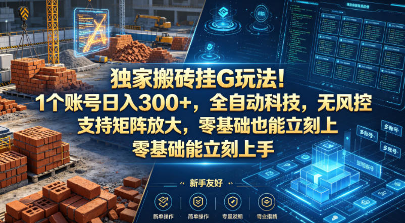 独家搬砖挂G玩法！1个账号日入300+，全自动科技，无风控支持矩阵放大，零基础也能立刻上手【揭秘】-赚钱驿站