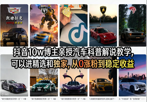 抖音10w博主亲授汽车科普解说教学，可以进精选和独家，从0涨粉到稳定收益（详细视频课程+1T素材）-赚钱驿站