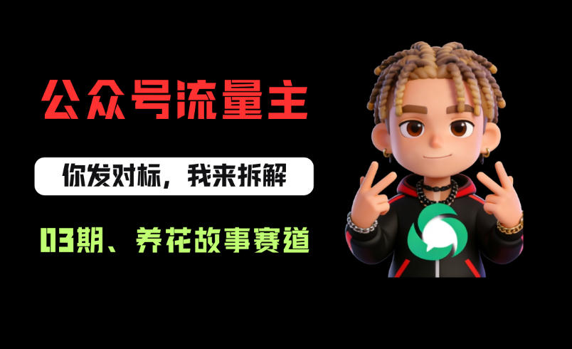 公众号流量主之养花故事赛道，起号快+流量稳，从0-1全流程讲解！-赚钱驿站