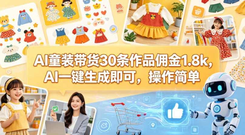 AI童装带货30条作品佣金1.8k，AI一键生成即可，操作简单-赚钱驿站