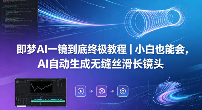 即梦AI一镜到底终极教程｜小白也能会，AI自动生成无缝丝滑长镜头-赚钱驿站