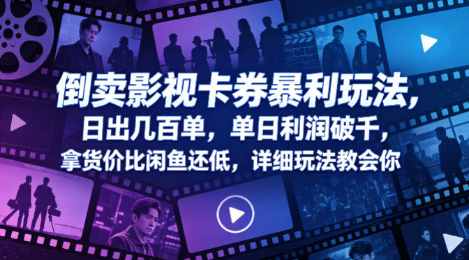 倒卖影视卡券暴利玩法，日出几百单，单日利润破千，拿货价比闲鱼还低，详细玩法教会你【揭秘】-赚钱驿站