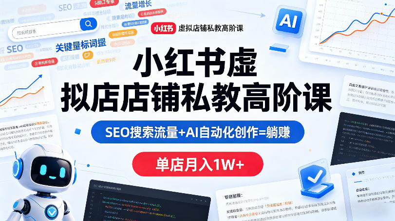 小红书虚拟店铺私教高阶课，SEO搜索流量+AI自动化创作=躺賺，单店月入1W+-赚钱驿站