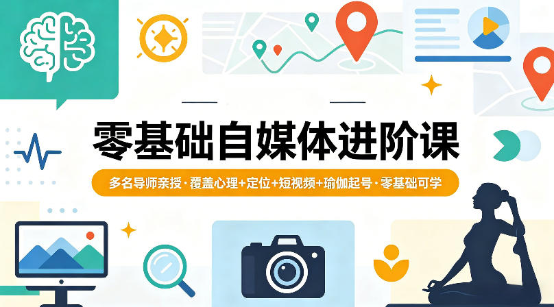 零基础自媒体进阶课，多名导师亲授，覆盖心理+定位+短视频+瑜伽起号，零基础可学-赚钱驿站