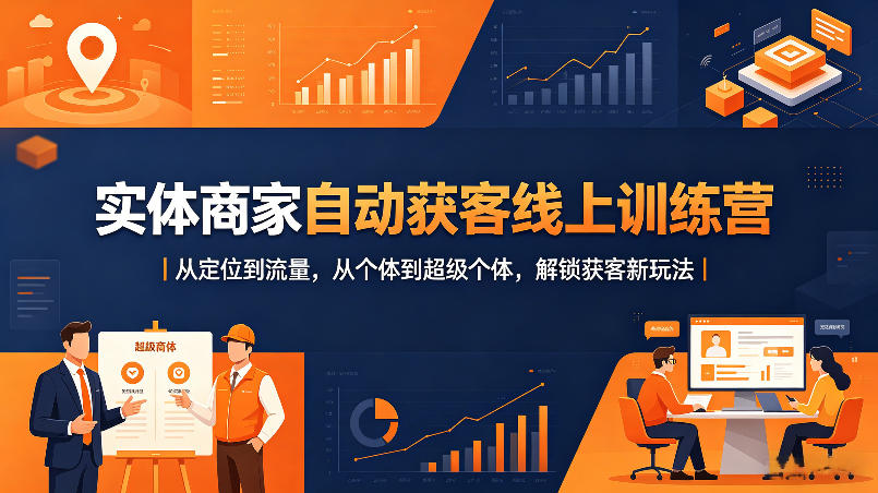 实体商家自动获客线上训练营｜从定位到流量，从个体到超级个体，解锁获客新玩法-赚钱驿站