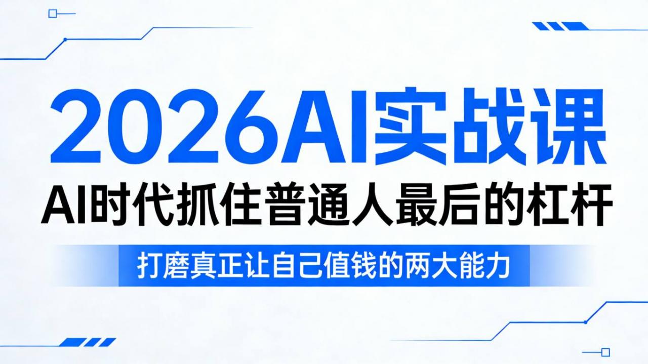 2026AI实战课，AI时代抓住普通人最后的杠杆，打磨真正让自己值钱的两大能力-赚钱驿站