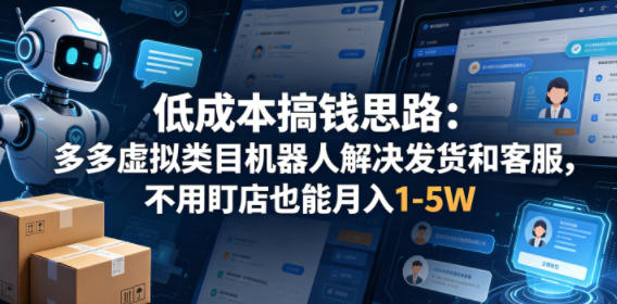 低成本搞钱思路：多多虚拟类目机器人解决发货和客服，不用盯店也能月入1-5W【揭秘】-赚钱驿站