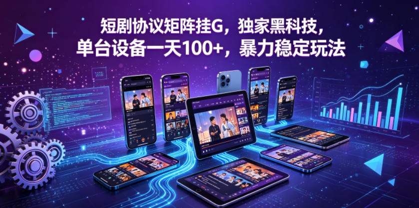 短剧协议矩阵挂G，独家黑科技，单台设备一天100+，暴力稳定玩法【揭秘】-赚钱驿站