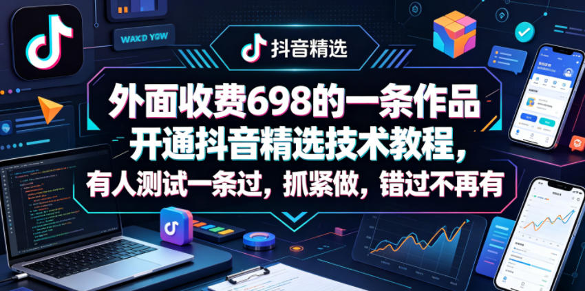 外面收费698的一条作品开通抖音精选技术教程，有人测试一条过，抓紧做，错过不再有-赚钱驿站
