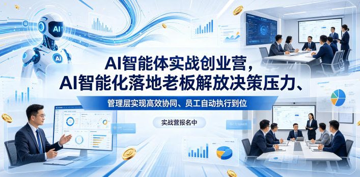 AI智能体实战创业营26年4月23-25号线下课，AI智能化落地老板解放决策压力、管理层实现高效协同、员工自动执行到位-赚钱驿站
