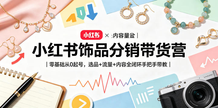 小红书饰品分销带货营｜零基础从0起号，选品+流量+内容全闭环手把手带教-赚钱驿站