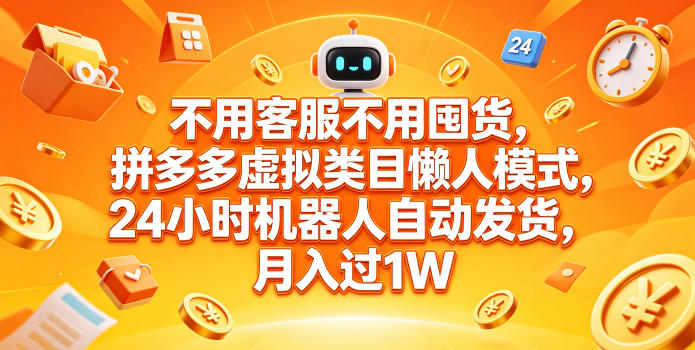 不用客服不用囤货，拼多多虚拟类目懒人模式，24小时机器人自动发货，月入过1W【揭秘】-赚钱驿站