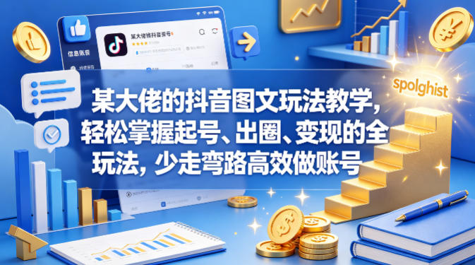 某大佬的抖音图文玩法教学，轻松掌握起号、出圈、变现的全套玩法，少走弯路高效做账号-赚钱驿站