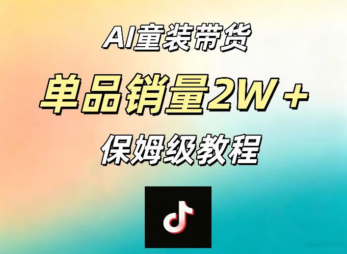AI童装带货赛道，一部手机就可以操作，单品销量2w+【手把手教程】-赚钱驿站